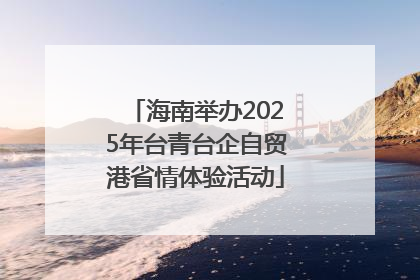 海南举办2025年台青台企自贸港省情体验活动