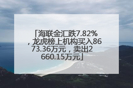海联金汇跌7.82%，龙虎榜上机构买入8673.36万元，卖出2660.15万元