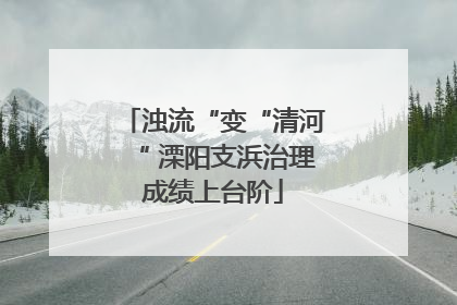 浊流“变“清河“ 溧阳支浜治理成绩上台阶