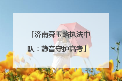 济南舜玉路执法中队：静音守护高考