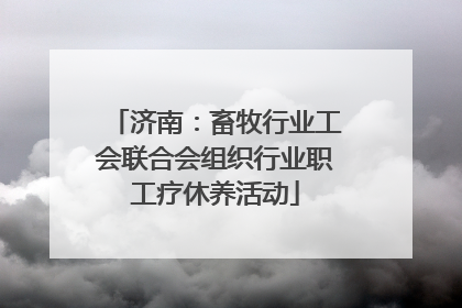 济南：畜牧行业工会联合会组织行业职工疗休养活动