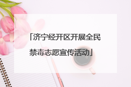 济宁经开区开展全民禁毒志愿宣传活动
