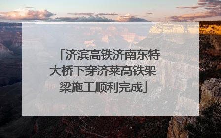 济滨高铁济南东特大桥下穿济莱高铁架梁施工顺利完成