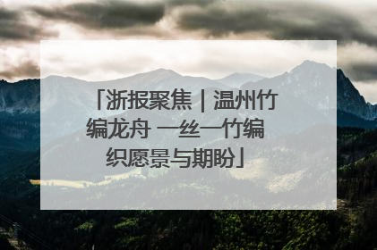 浙报聚焦｜温州竹编龙舟 一丝一竹编织愿景与期盼
