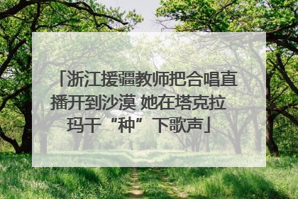 浙江援疆教师把合唱直播开到沙漠 她在塔克拉玛干“种”下歌声
