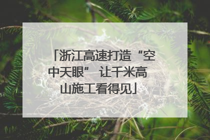 浙江高速打造“空中天眼” 让千米高山施工看得见