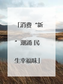 消费“新”潮涌 民生幸福味
