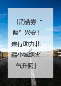 消费券“暖”兴安！建行助力北疆小城烟火气升腾