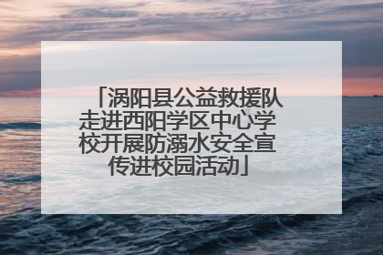 涡阳县公益救援队走进西阳学区中心学校开展防溺水安全宣传进校园活动