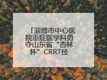 淄博市中心医院重症医学科勇夺山东省“杏林杯”CRRT技能大赛一等奖