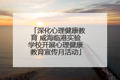 深化心理健康教育 威海临港实验学校开展心理健康教育宣传月活动