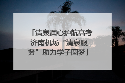 清泉润心护航高考 济南机场“清泉服务”助力学子圆梦