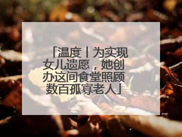 温度丨为实现女儿遗愿，她创办这间食堂照顾数百孤寡老人