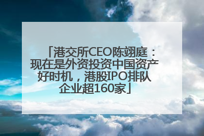 港交所CEO陈翊庭：现在是外资投资中国资产好时机，港股IPO排队企业超160家
