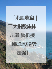 港股收盘｜三大指数集体走弱 脑机接口概念股逆势走强