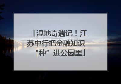 湿地奇遇记！江苏中行把金融知识“种”进公园里