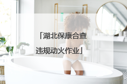湖北保康合查违规动火作业