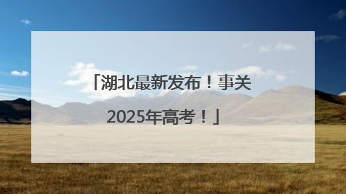 湖北最新发布！事关2025年高考！
