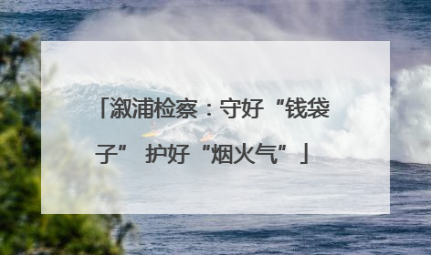 溆浦检察：守好“钱袋子” 护好“烟火气”