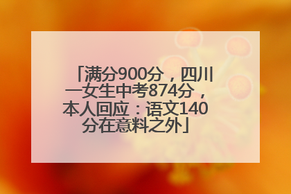 满分900分，四川一女生中考874分，本人回应：语文140分在意料之外