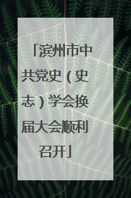 滨州市中共党史（史志）学会换届大会顺利召开