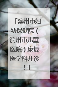 滨州市妇幼保健院（滨州市儿童医院）康复医学科开诊！