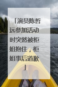 演员陈哲远参加活动时突然被柜姐抱住，柜姐事后道歉