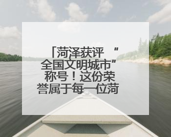 菏泽获评 “全国文明城市” 称号！这份荣誉属于每一位菏泽人！