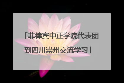 菲律宾中正学院代表团到四川崇州交流学习