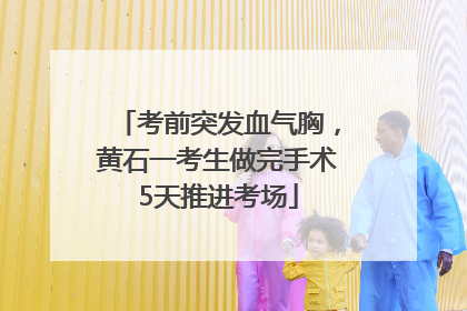 考前突发血气胸，黄石一考生做完手术5天推进考场