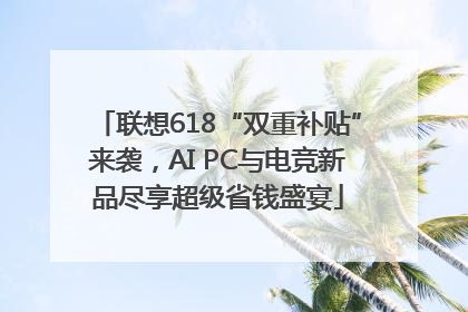 联想618“双重补贴”来袭，AI PC与电竞新品尽享超级省钱盛宴