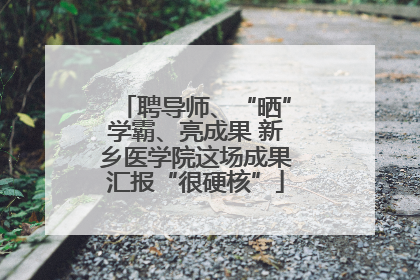 聘导师、“晒”学霸、亮成果 新乡医学院这场成果汇报“很硬核”