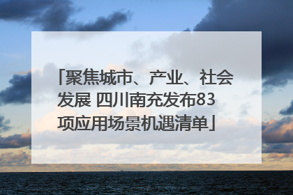 聚焦城市、产业、社会发展 四川南充发布83项应用场景机遇清单