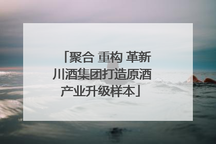 聚合 重构 革新 川酒集团打造原酒产业升级样本