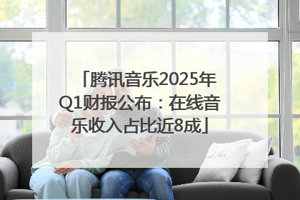 腾讯音乐2025年Q1财报公布：在线音乐收入占比近8成