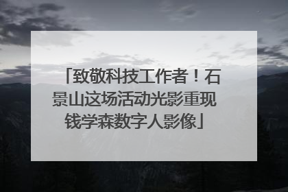 致敬科技工作者！石景山这场活动光影重现钱学森数字人影像