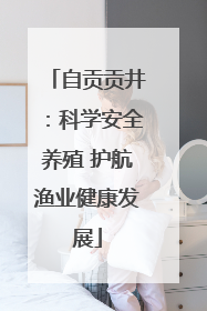 自贡贡井：科学安全养殖 护航渔业健康发展