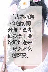 艺术西湖·文创坊间开幕！西湖博览会工业馆旧址迎来一场艺术文创盛宴