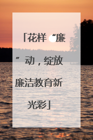 花样“廉”动，绽放廉洁教育新光彩