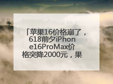 苹果16价格崩了，618前夕iPhone16ProMax价格突降2000元，果粉又买早了