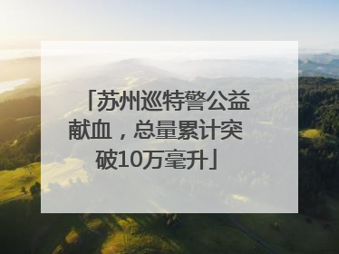 苏州巡特警公益献血，总量累计突破10万毫升