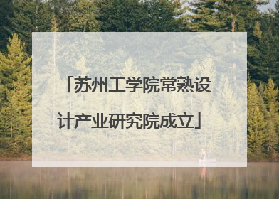 苏州工学院常熟设计产业研究院成立