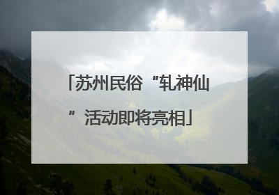 苏州民俗“轧神仙”活动即将亮相