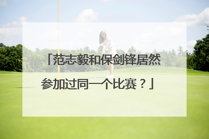 范志毅和保剑锋居然参加过同一个比赛？