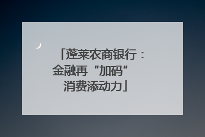 蓬莱农商银行：金融再“加码” 消费添动力