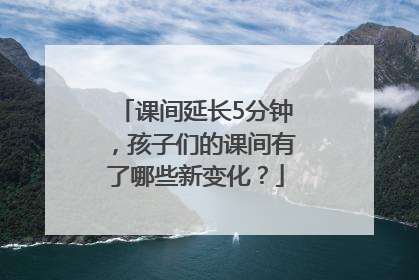 课间延长5分钟，孩子们的课间有了哪些新变化？