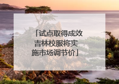 试点取得成效 吉林校服将实施市场调节价