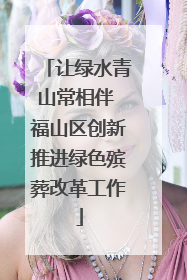 让绿水青山常相伴 福山区创新推进绿色殡葬改革工作
