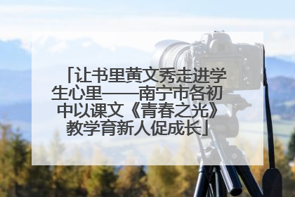 让书里黄文秀走进学生心里——南宁市各初中以课文《青春之光》教学育新人促成长