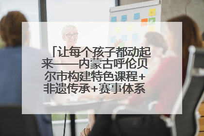 让每个孩子都动起来——内蒙古呼伦贝尔市构建特色课程+非遗传承+赛事体系校园体育生态链